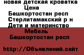 новая детская кроватка › Цена ­ 3 000 - Башкортостан респ., Стерлитамакский р-н Дети и материнство » Мебель   . Башкортостан респ.